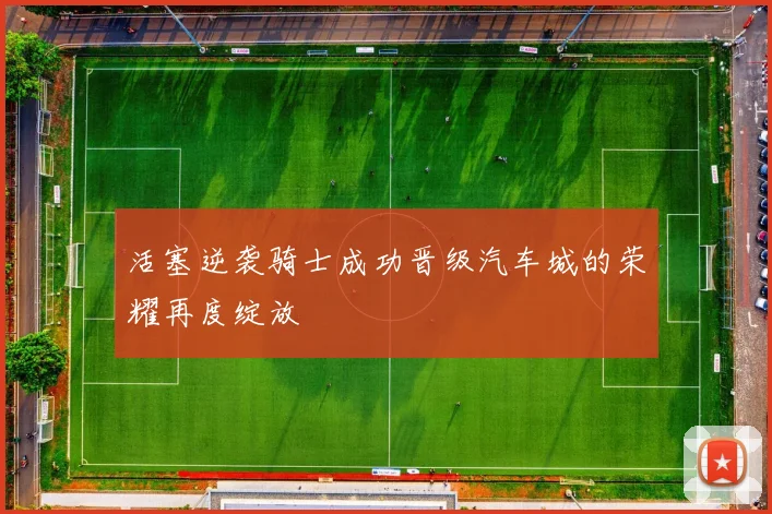 活塞逆袭骑士成功晋级汽车城的荣耀再度绽放