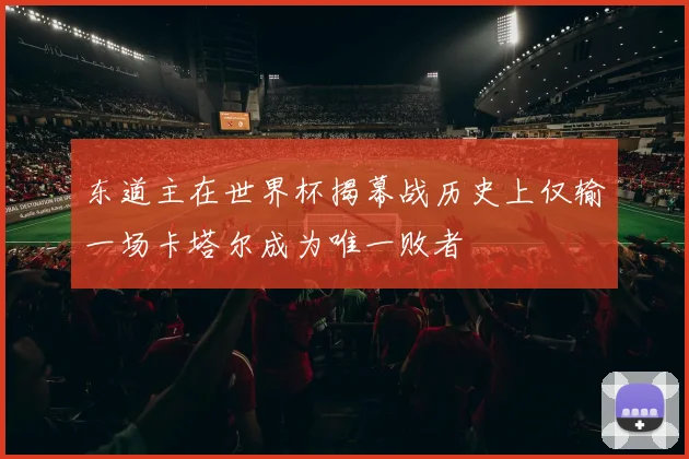 东道主在世界杯揭幕战历史上仅输一场卡塔尔成为唯一败者
