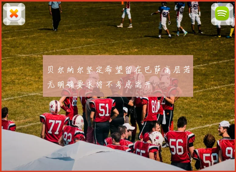 贝尔纳尔坚定希望留在巴萨高层若无明确要求将不考虑离开